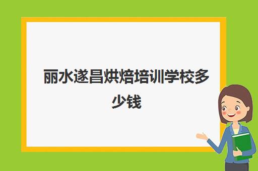 丽水遂昌烘焙培训学校多少钱(丽水最好的培训机构)