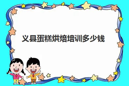 义县蛋糕烘焙培训多少钱(侯马蛋糕培训学校)