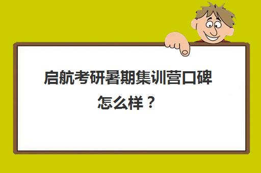 启航考研暑期集训营口碑怎么样？（考研半年集训营哪个好）