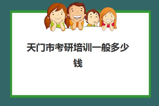 天门市考研培训一般多少钱(鹤壁考研培训机构)