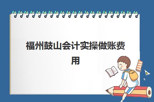 福州鼓山会计实操做账费用(烧烤店的会计怎么做账)