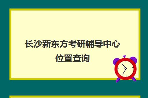 长沙新东方考研辅导中心位置查询