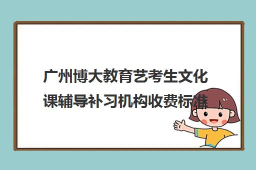 广州博大教育艺考生文化课辅导补习机构收费标准一览表