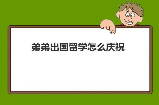 弟弟出国留学怎么庆祝(祝福儿子回国留学归来话)