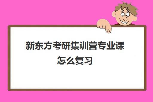 新东方考研集训营专业课怎么复习