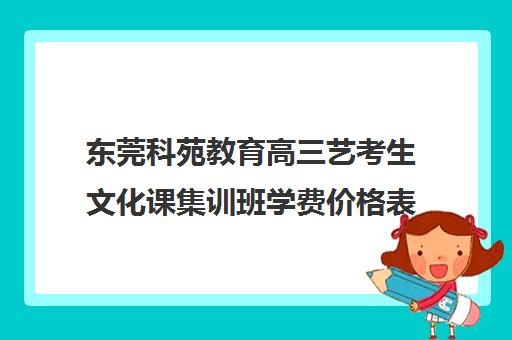 东莞科苑教育高三艺考生文化课集训班学费价格表(高三培训机构学费一般多少)