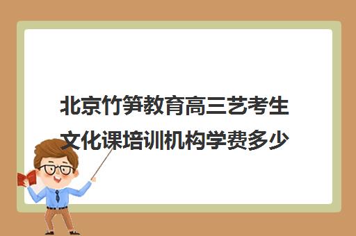 北京竹笋教育高三艺考生文化课培训机构学费多少钱(北京十大艺考培训机构)