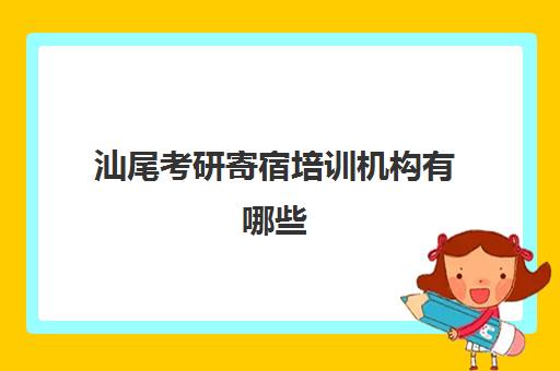 汕尾考研寄宿培训机构有哪些(报考研究生辅导班多少钱)