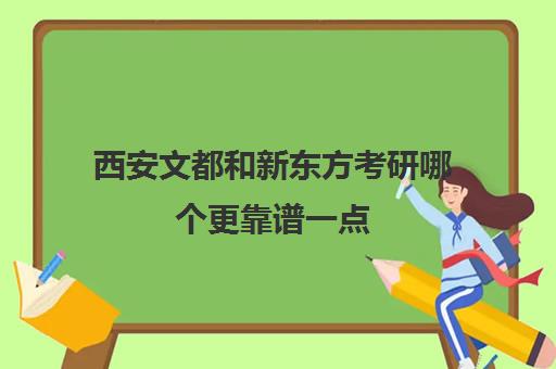 西安文都和新东方考研哪个更靠谱一点(西安文都考研在线官网)