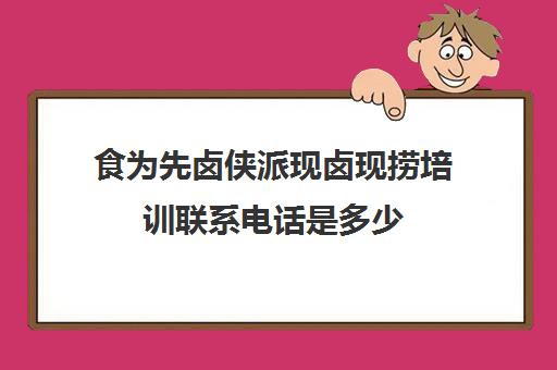 食为先卤侠派现卤现捞培训联系电话是多少(现卤现捞加盟一般要多少钱)