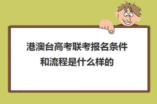 港澳台高考联考报名条件和流程是什么样的(港澳台华侨联考报考条件)