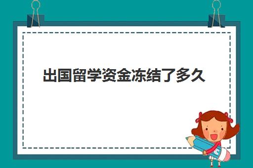 出国留学资金冻结了多久(出国留学资金冻结存在银行卡里)