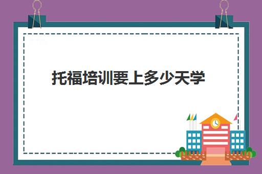 托福培训要上多少天学(什么小托福培训学校好)