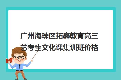 广州海珠区拓鑫教育高三艺考生文化课集训班价格多少钱(广州艺考培训学校前十)