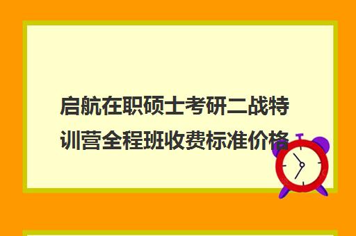 启航在职硕士考研二战特训营全程班收费标准价格一览（启途教育在职考研怎么样）