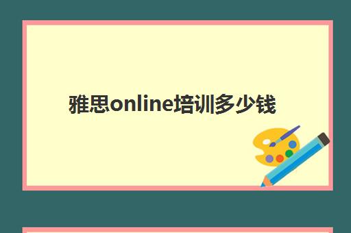 雅思online培训多少钱(托福班多少钱)