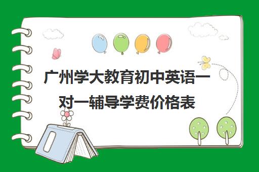 广州学大教育初中英语一对一辅导学费价格表(学大教育学费多少)