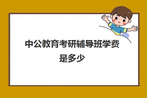 中公教育考研辅导班学费是多少(中公教育考研培训班怎么样)