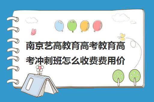 南京艺高教育高考教育高考冲刺班怎么收费费用价格清单(新东方艺考文化冲刺班收费)