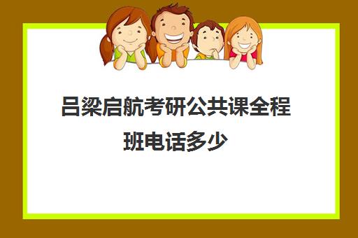 吕梁启航考研公共课全程班电话多少（启航考研培训机构怎么样）