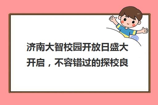 济南大智校园开放日盛大开启，不容错过的探校良机！