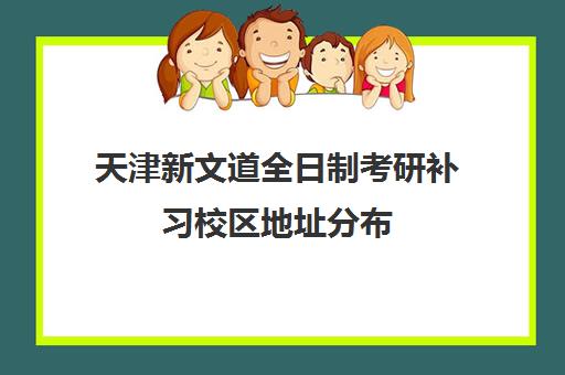 天津新文道全日制考研补习校区地址分布