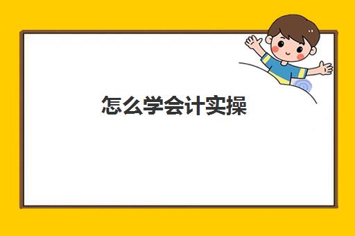 怎么学会计实操(自学会计该怎么入手)