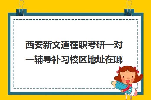 西安新文道在职考研一对一辅导补习校区地址在哪