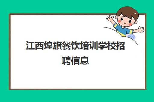 江西煌旗餐饮培训学校招聘信息(煌旗小吃培训项目价格)