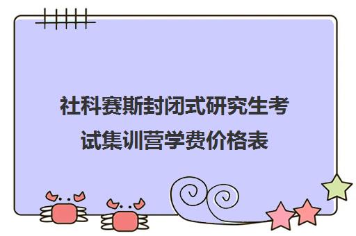 社科赛斯封闭式研究生考试集训营学费价格表（浙江考研培训机构哪家好）