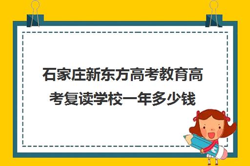 石家庄新东方高考教育高考复读学校一年多少钱（新东方复读一年多少钱）