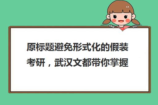 原标题避免形式化的假装考研，武汉文都带你掌握高效复习策略新标题高效备考，武汉文