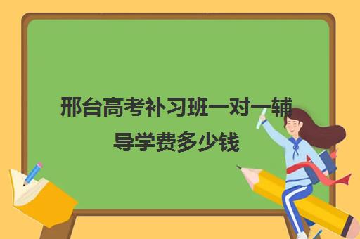 邢台高考补习班一对一辅导学费多少钱