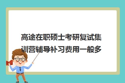 高途在职硕士考研复试集训营辅导补习费用一般多少钱