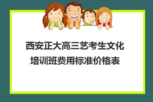 西安正大高三艺考生文化培训班费用标准价格表(西安最好的艺考培训机构)