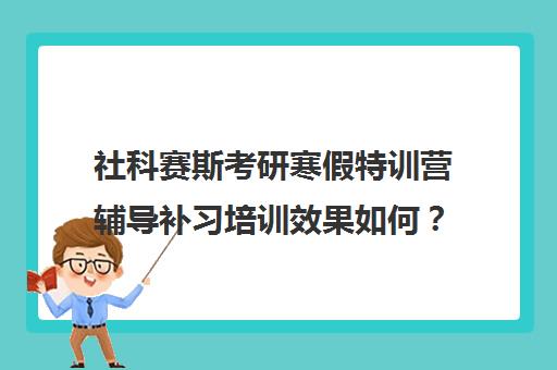 社科赛斯考研寒假特训营辅导补习培训效果如何？靠谱吗