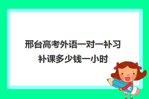 邢台高考外语一对一补习补课多少钱一小时