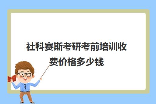 社科赛斯考研考前培训收费价格多少钱（南京社科赛斯mpacc靠谱吗）