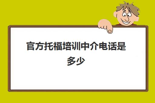 官方托福培训中介电话是多少(留学中介工资高还是托福老师)