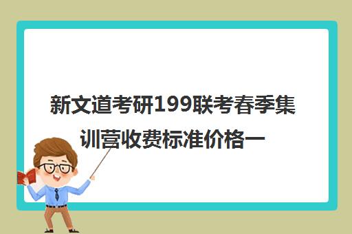 新文道考研199联考春季集训营收费标准价格一览（考研集训营的作用大吗）