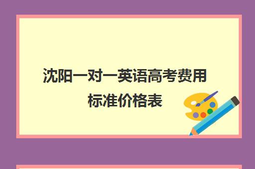 沈阳一对一英语高考费用标准价格表(高二英语一对一价格)