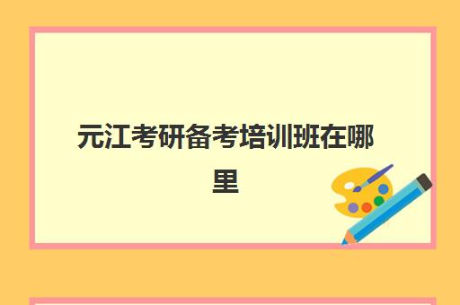 元江考研备考培训班在哪里(大理大学研究生官网)