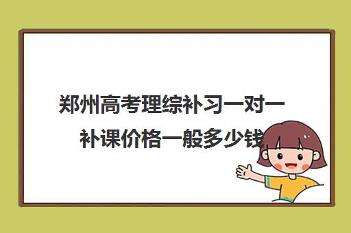 郑州高考理综补习一对一补课价格一般多少钱