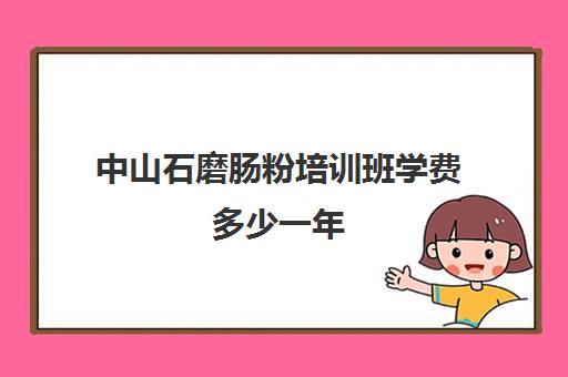 中山石磨肠粉培训班学费多少一年(哪里有肠粉培训班)