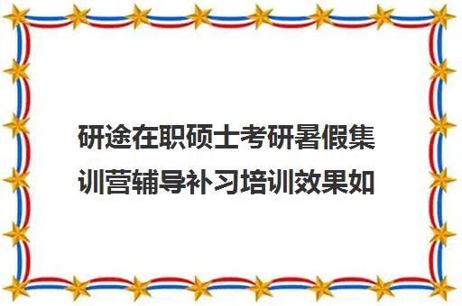 研途在职硕士考研暑假集训营辅导补习培训效果如何？靠谱吗