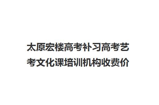 太原宏楼高考补习高考艺考文化课培训机构收费价格多少钱