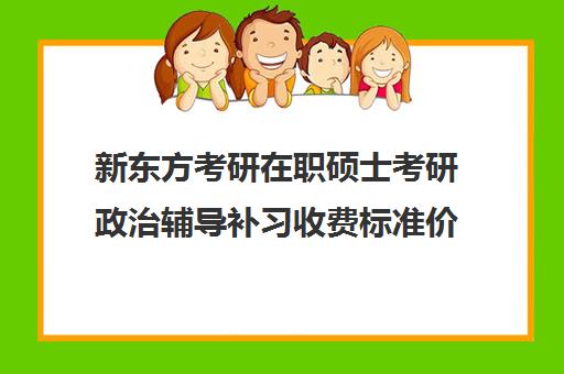 新东方考研在职硕士考研政治辅导补习收费标准价格一览