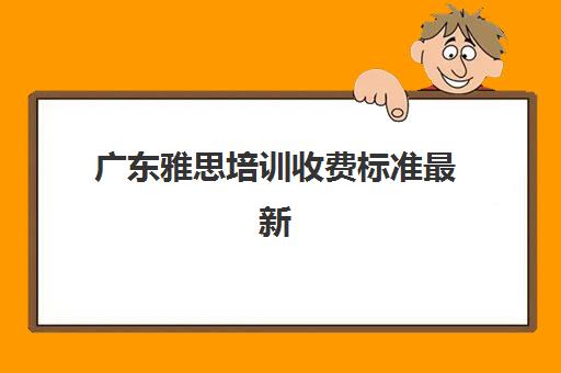 广东雅思培训收费标准最新(雅思培训学校费用多少)