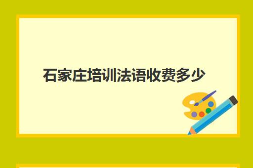 石家庄培训法语收费多少(石家庄德语培训机构)