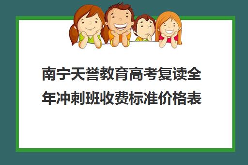 南宁天誉教育高考复读全年冲刺班收费标准价格表（毛坦厂中学复读收费标准）